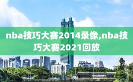 nba技巧大赛2014录像,nba技巧大赛2021回放