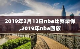 2019年2月13日nba比赛录像,2019年nba回放