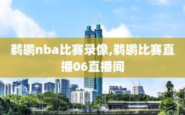 鹈鹕nba比赛录像,鹈鹕比赛直播06直播间