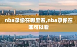 nba录像在哪里看,nba录像在哪可以看