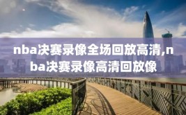 nba决赛录像全场回放高清,nba决赛录像高清回放像