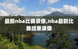 最新nba比赛录像,nba最新比赛结果录像