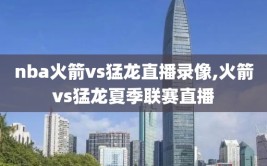 nba火箭vs猛龙直播录像,火箭vs猛龙夏季联赛直播