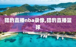 猎豹直播nba录像,猎豹直播篮球