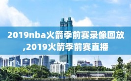 2019nba火箭季前赛录像回放,2019火箭季前赛直播