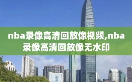 nba录像高清回放像视频,nba录像高清回放像无水印