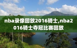 nba录像回放2016骑士,nba2016骑士夺冠比赛回放