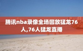 腾讯nba录像全场回放猛龙76人,76人猛龙直播