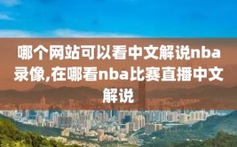 哪个网站可以看中文解说nba录像,在哪看nba比赛直播中文解说