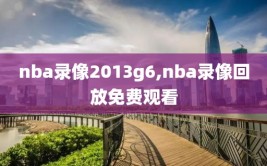 nba录像2013g6,nba录像回放免费观看