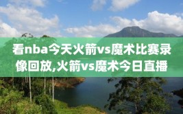 看nba今天火箭vs魔术比赛录像回放,火箭vs魔术今日直播