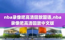 nba录像吧高清回放国语,nba录像吧高清回放中文版