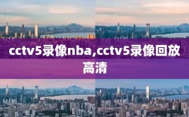 cctv5录像nba,cctv5录像回放高清