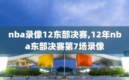 nba录像12东部决赛,12年nba东部决赛第7场录像