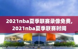2021nba夏季联赛录像免费,2021nba夏季联赛时间